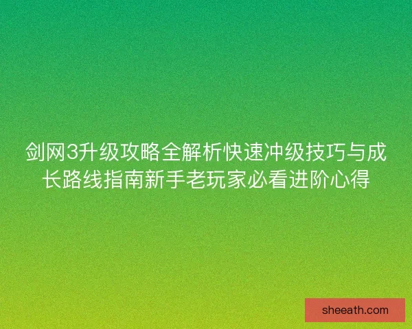 剑网3升级攻略全解析快速冲级技巧与成长路线指南新手老玩家必看进阶心得