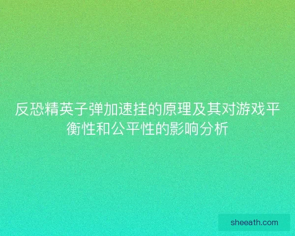 反恐精英子弹加速挂的原理及其对游戏平衡性和公平性的影响分析